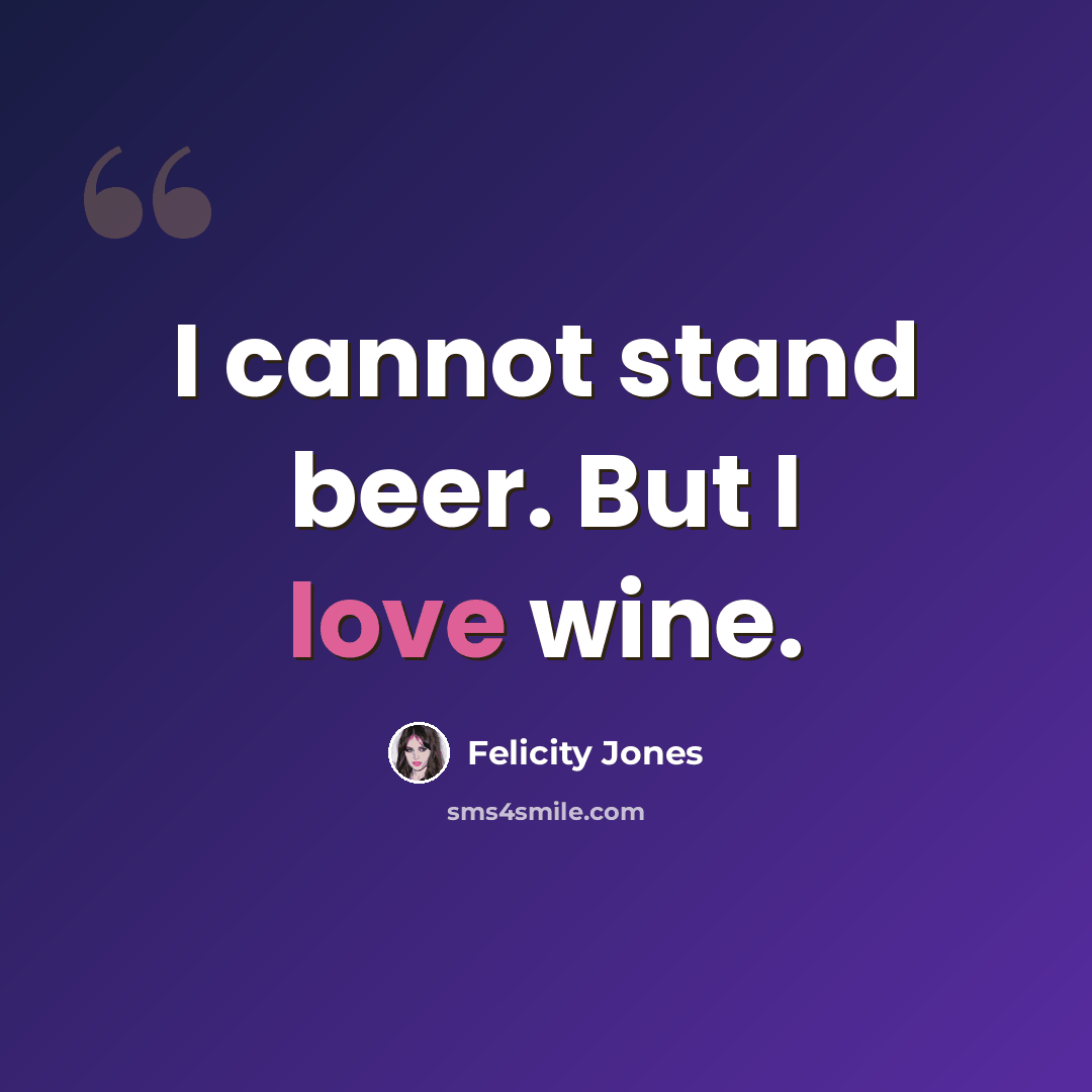 “I cannot stand beer. But I love wine.” quote by Felicity Jones