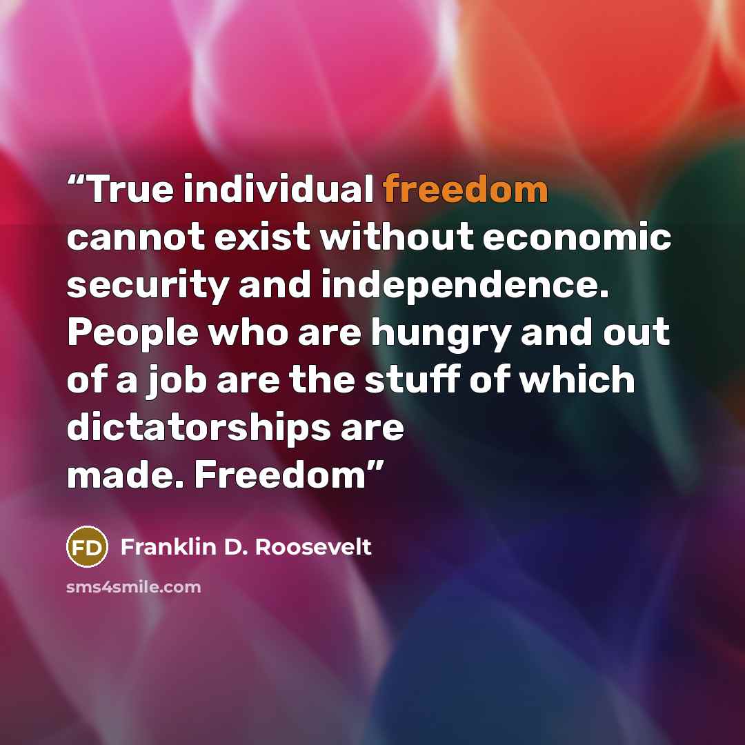 “True individual freedom cannot exist without economic security and independence. People who are hungry and out of a job are the stuff of which dictatorships are made. Freedom” quote by Franklin D. Roosevelt
