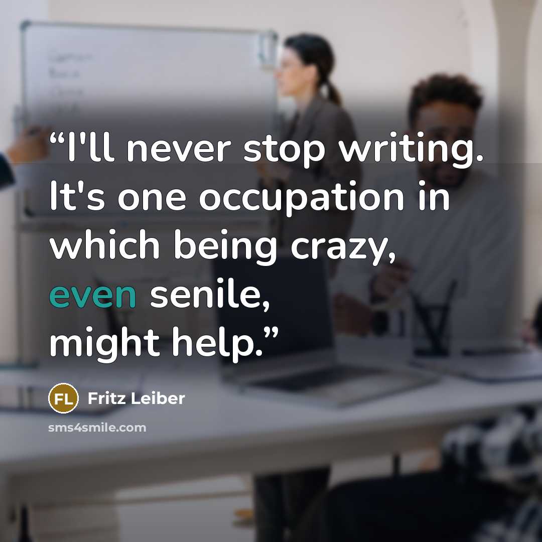 “I'll never stop writing. It's one occupation in which being crazy, even senile, might help.” quote by Fritz Leiber