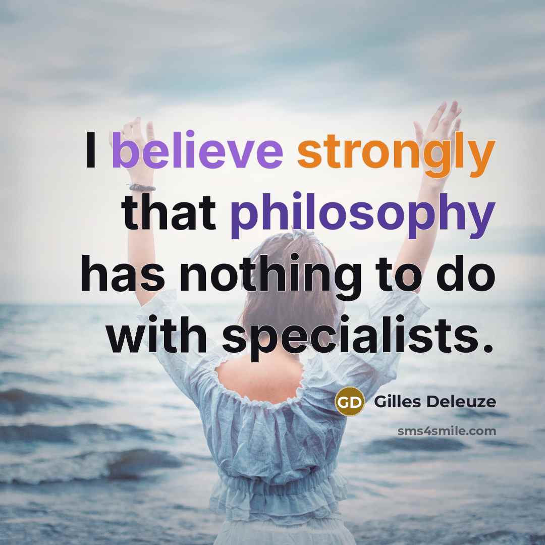 “I believe strongly that philosophy has nothing to do with specialists.” quote by Gilles Deleuze