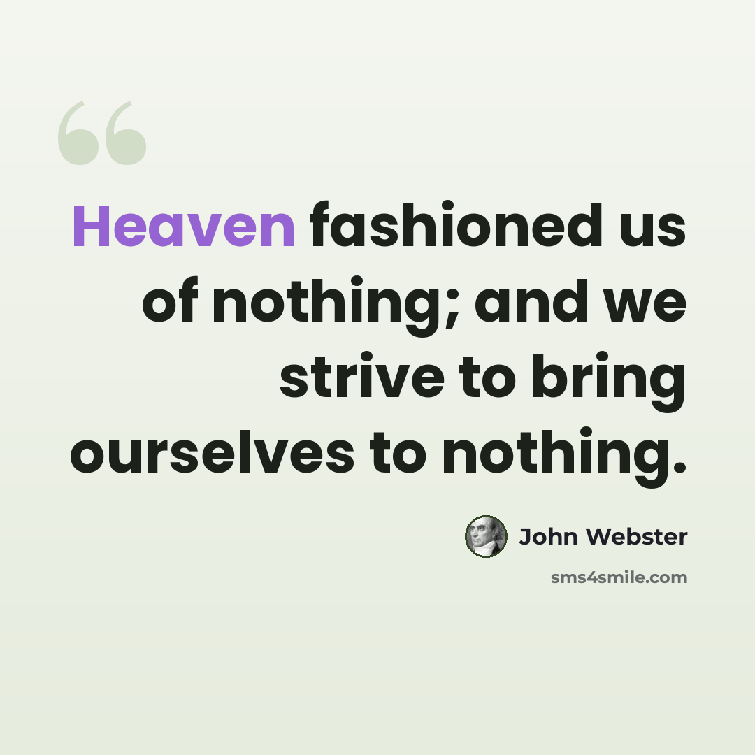 “Heaven fashioned us of nothing; and we strive to bring ourselves to nothing.” quote by John Webster