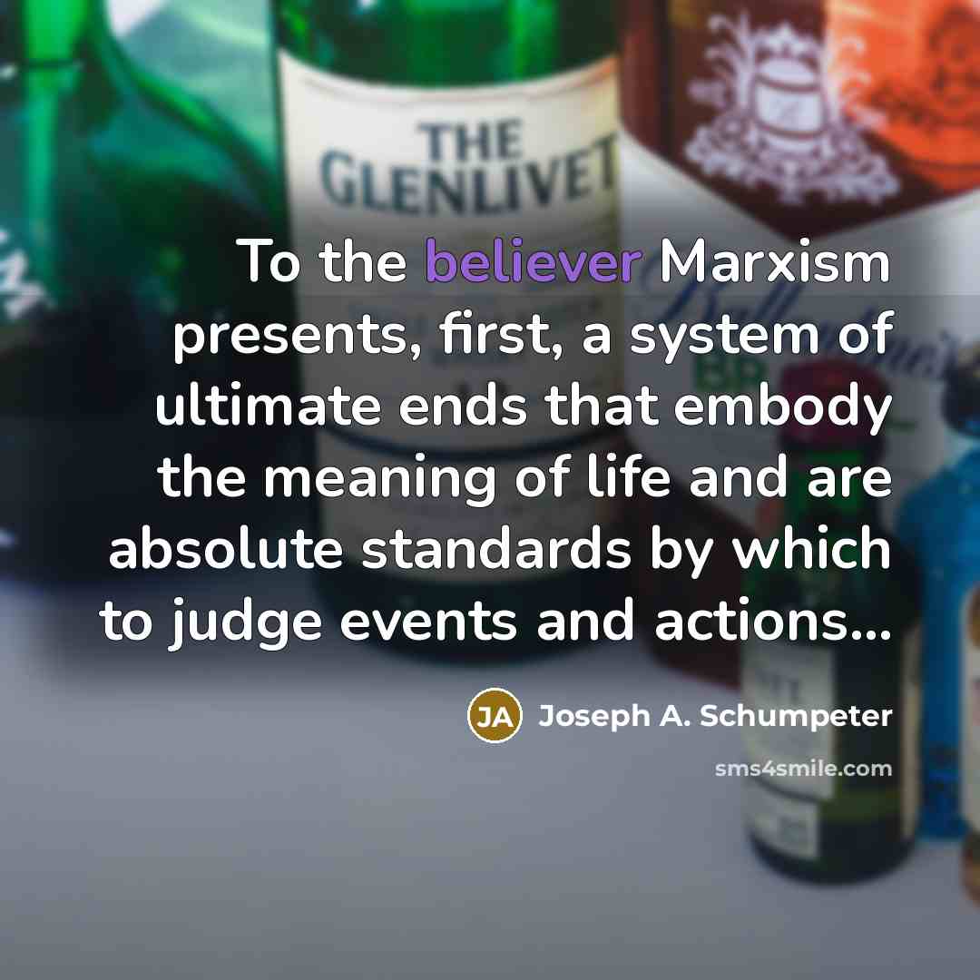“To the believer Marxism presents, first, a system of ultimate ends that embody the meaning of life and are absolute standards by which to judge events and actions...” quote by Joseph A. Schumpeter