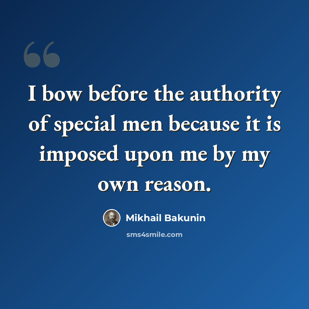 “I bow before the authority of special men because it is imposed upon me by my own reason.” quote by Mikhail Bakunin