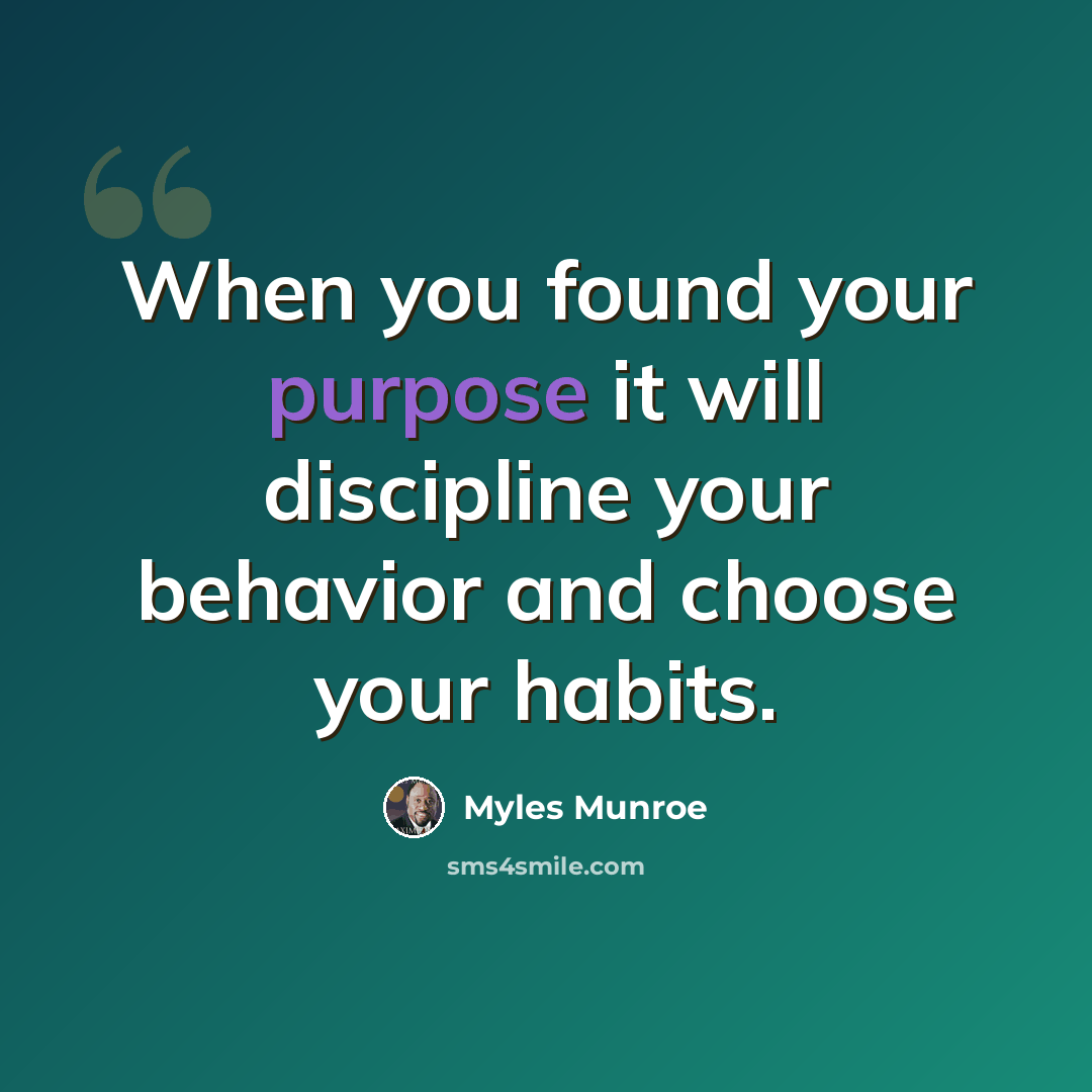 “When you found your purpose it will discipline your behavior and choose your habits.” quote by Myles Munroe