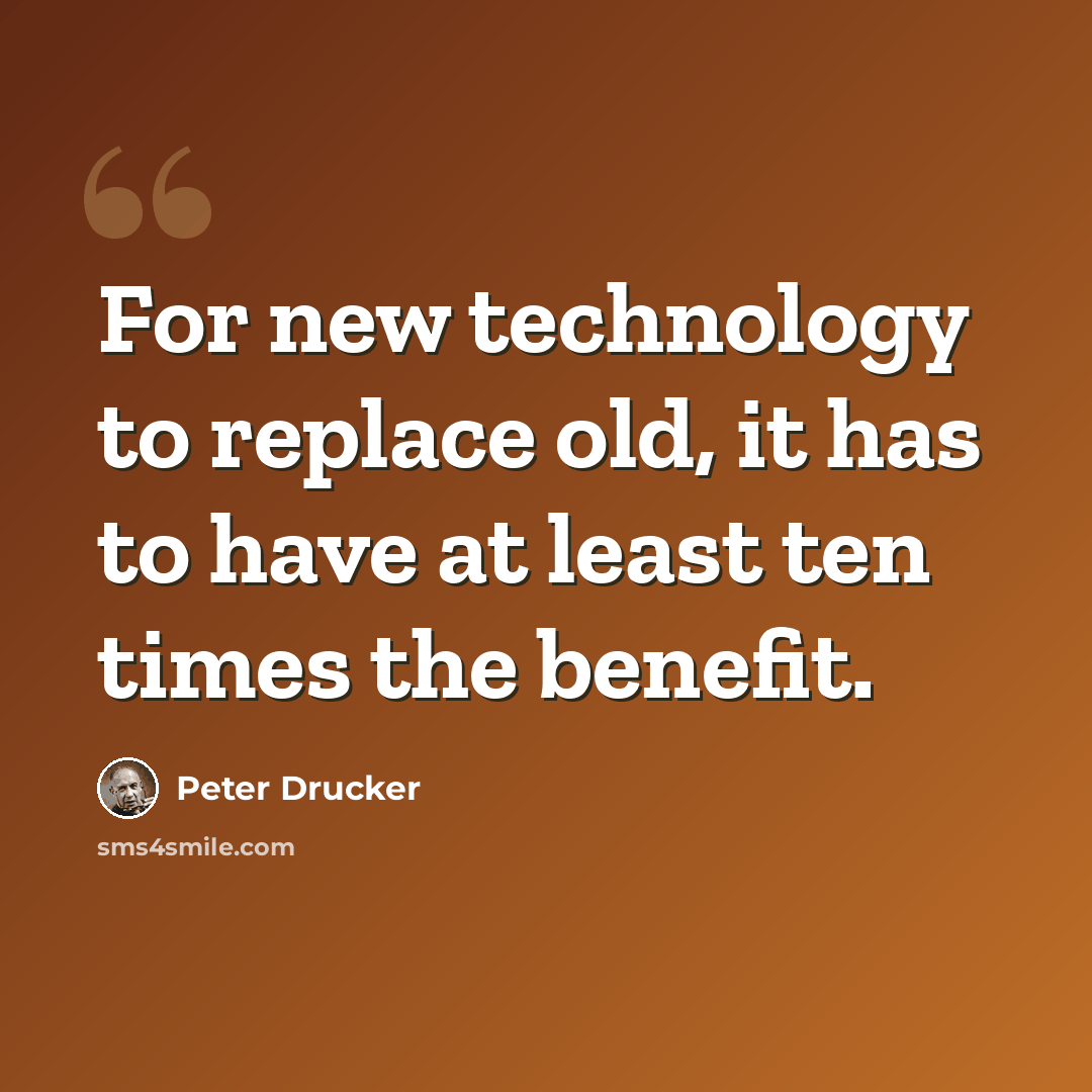 “For new technology to replace old, it has to have at least ten times the benefit.” quote by Peter Drucker