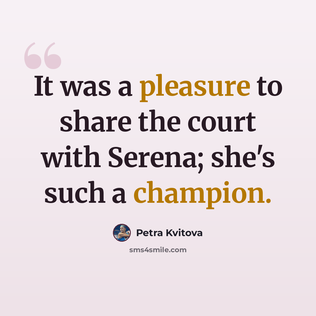 “It was a pleasure to share the court with Serena; she's such a champion.” quote by Petra Kvitova