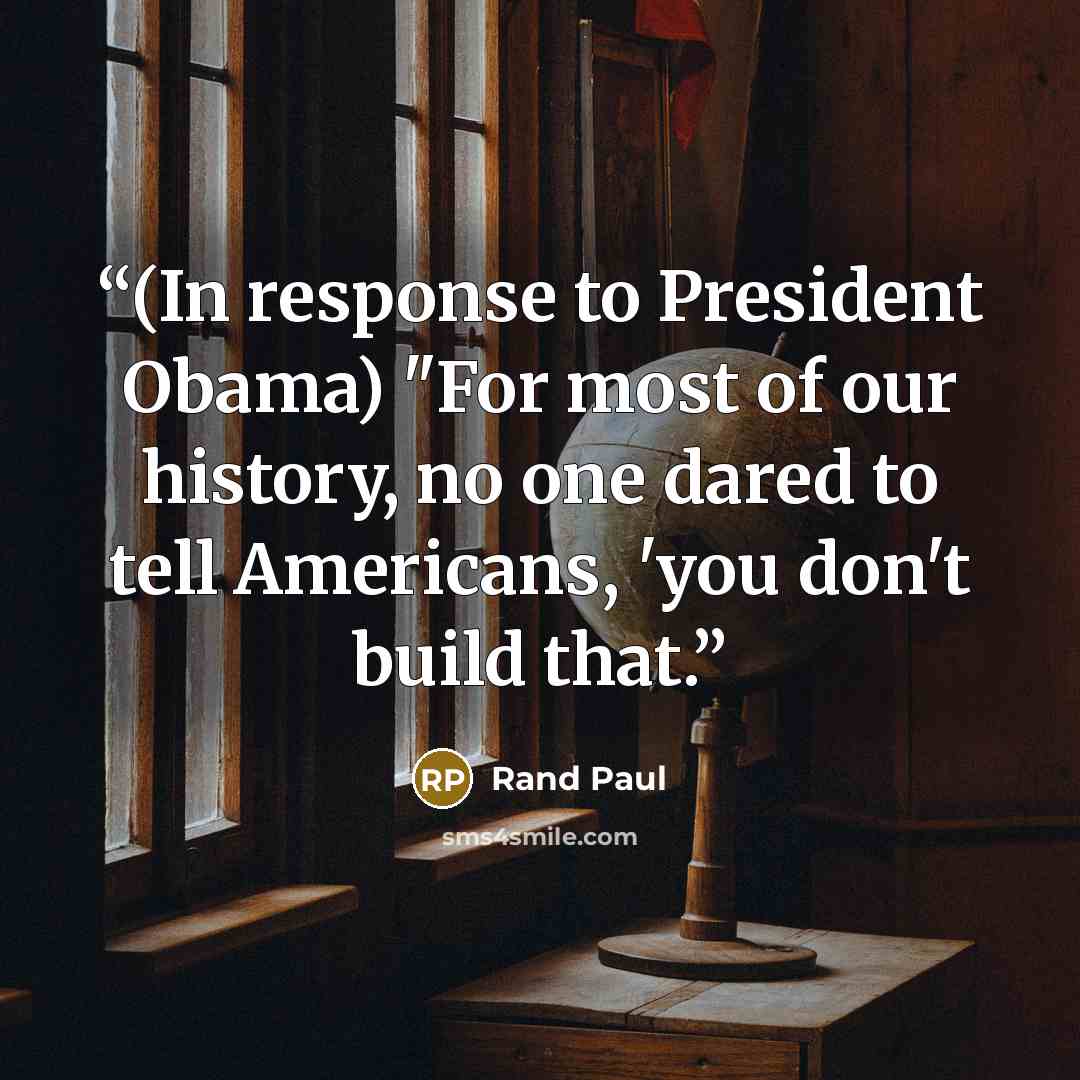 “(In response to President Obama) "For most of our history, no one dared to tell Americans, 'you don't build that.” quote by Rand Paul