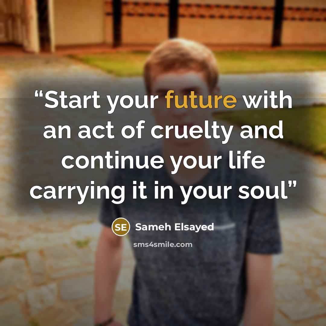 “Start your future with an act of cruelty and continue your life carrying it in your soul” quote by Sameh Elsayed