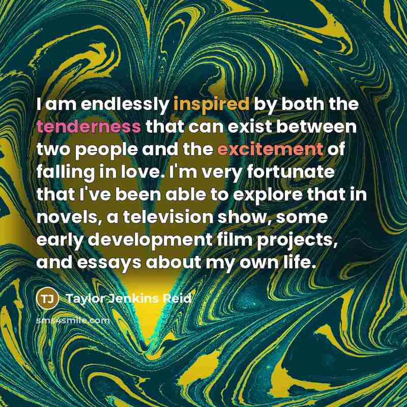 “I am endlessly inspired by both the tenderness that can exist between two people and the excitement of falling in love. I'm very fortunate that I've been able to explore that in novels, a television show, some early development film projects, and essays about my own life.” quote by Taylor Jenkins Reid