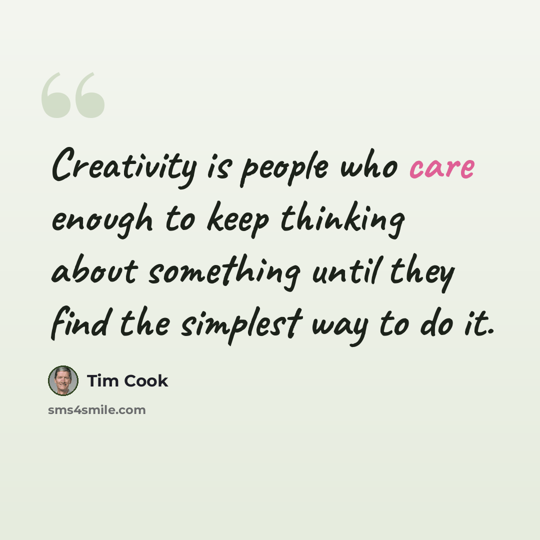 “Creativity is people who care enough to keep thinking about something until they find the simplest way to do it.” quote by Tim Cook