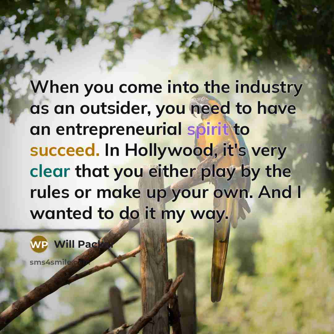 “When you come into the industry as an outsider, you need to have an entrepreneurial spirit to succeed. In Hollywood, it's very clear that you either play by the rules or make up your own. And I wanted to do it my way.” quote by Will Packer