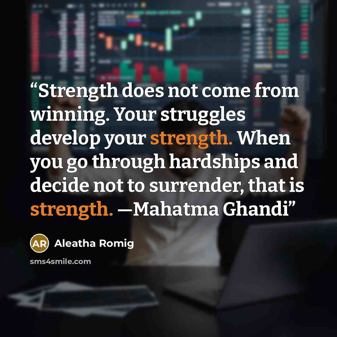 “Strength does not come from winning. Your struggles develop your strength. When you go through hardships and decide not to surrender, that is strength. —Mahatma Ghandi” quote by Aleatha Romig