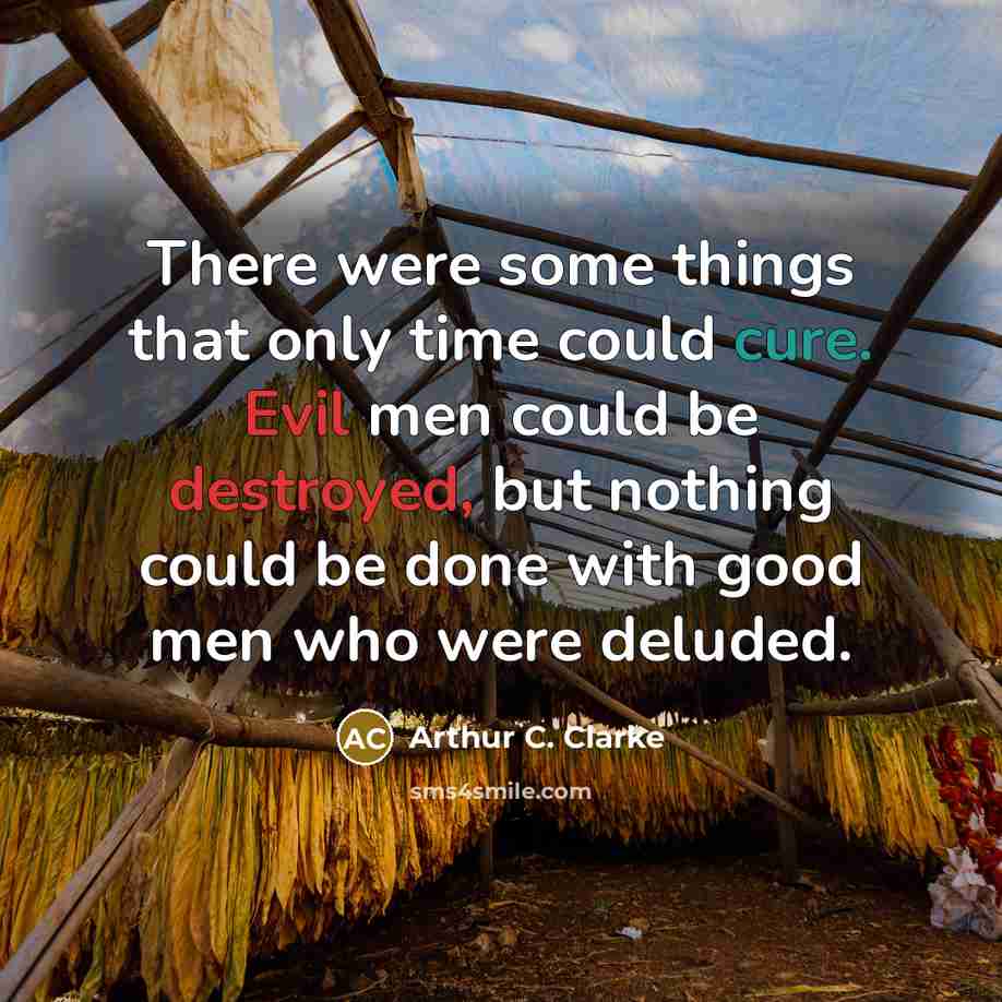“There were some things that only time could cure. Evil men could be destroyed, but nothing could be done with good men who were deluded.” quote by Arthur C. Clarke