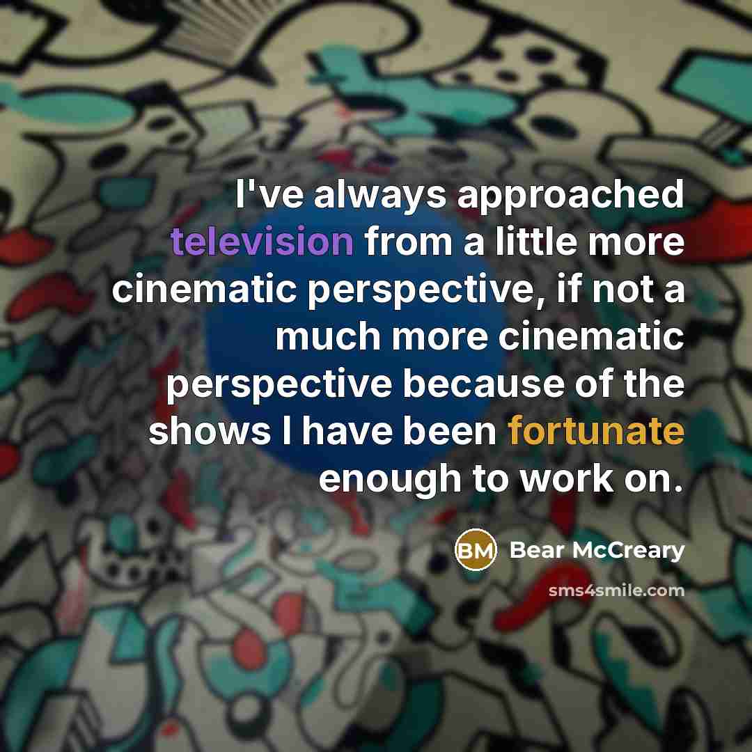 “I've always approached television from a little more cinematic perspective, if not a much more cinematic perspective because of the shows I have been fortunate enough to work on.” quote by Bear McCreary