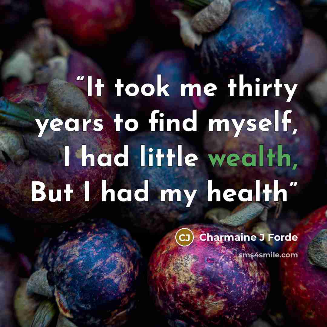 “It took me thirty years to find myself, I had little wealth, But I had my health” quote by Charmaine J Forde