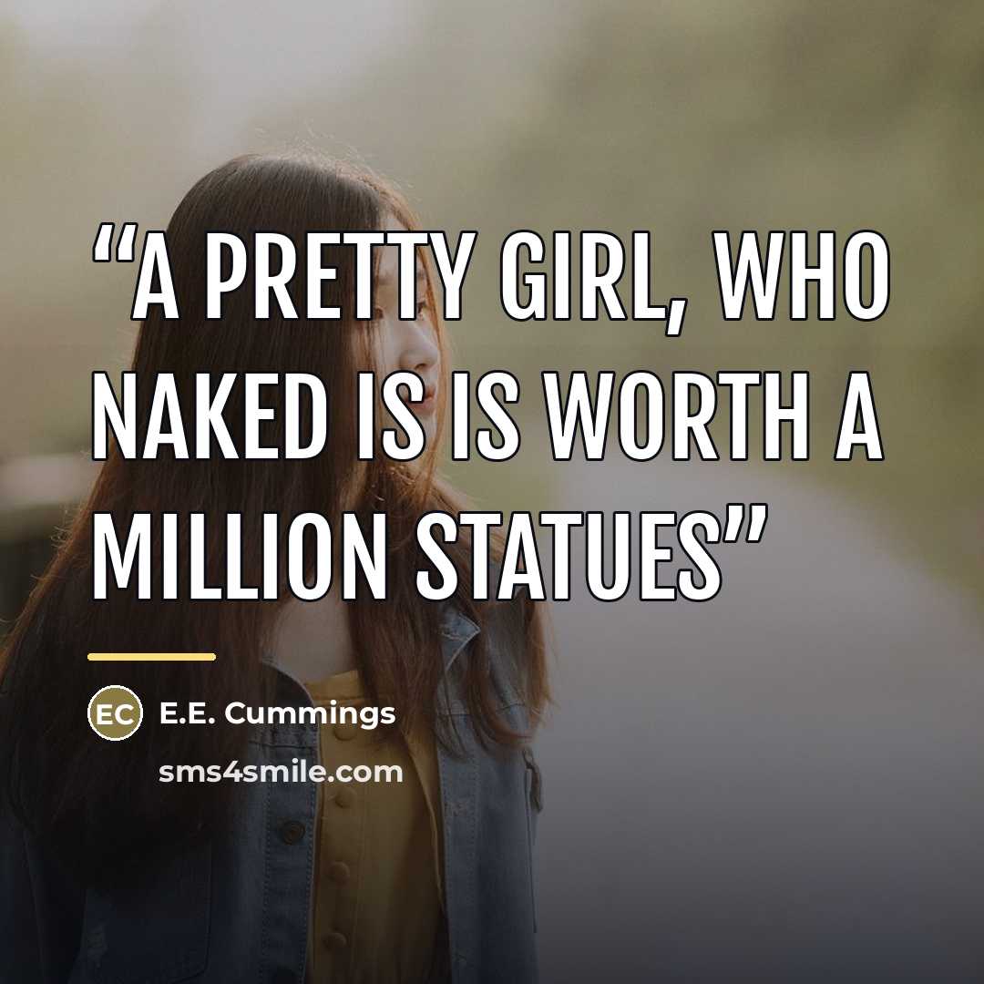 “a pretty girl, who naked is is worth a million statues” quote by E.E. Cummings