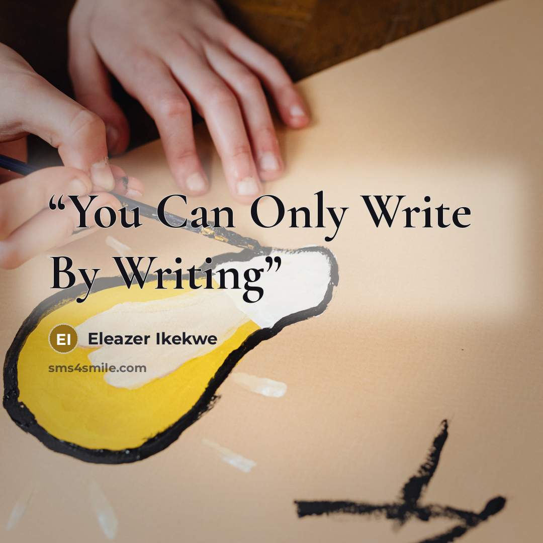 “You Can Only Write By Writing” quote by Eleazer Ikekwe