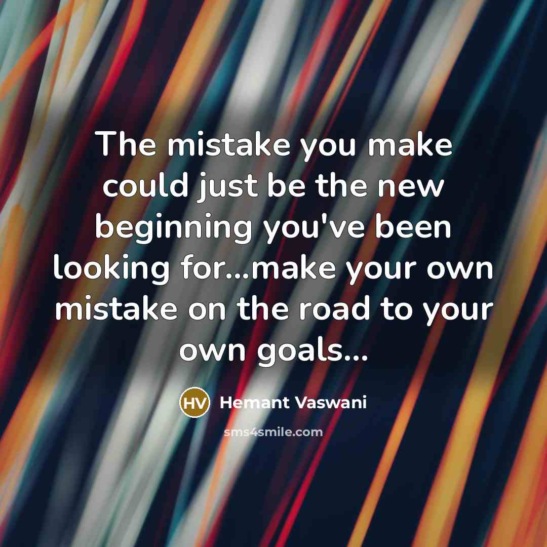 “The mistake you make could just be the new beginning you've been looking for...make your own mistake on the road to your own goals...” quote by Hemant Vaswani
