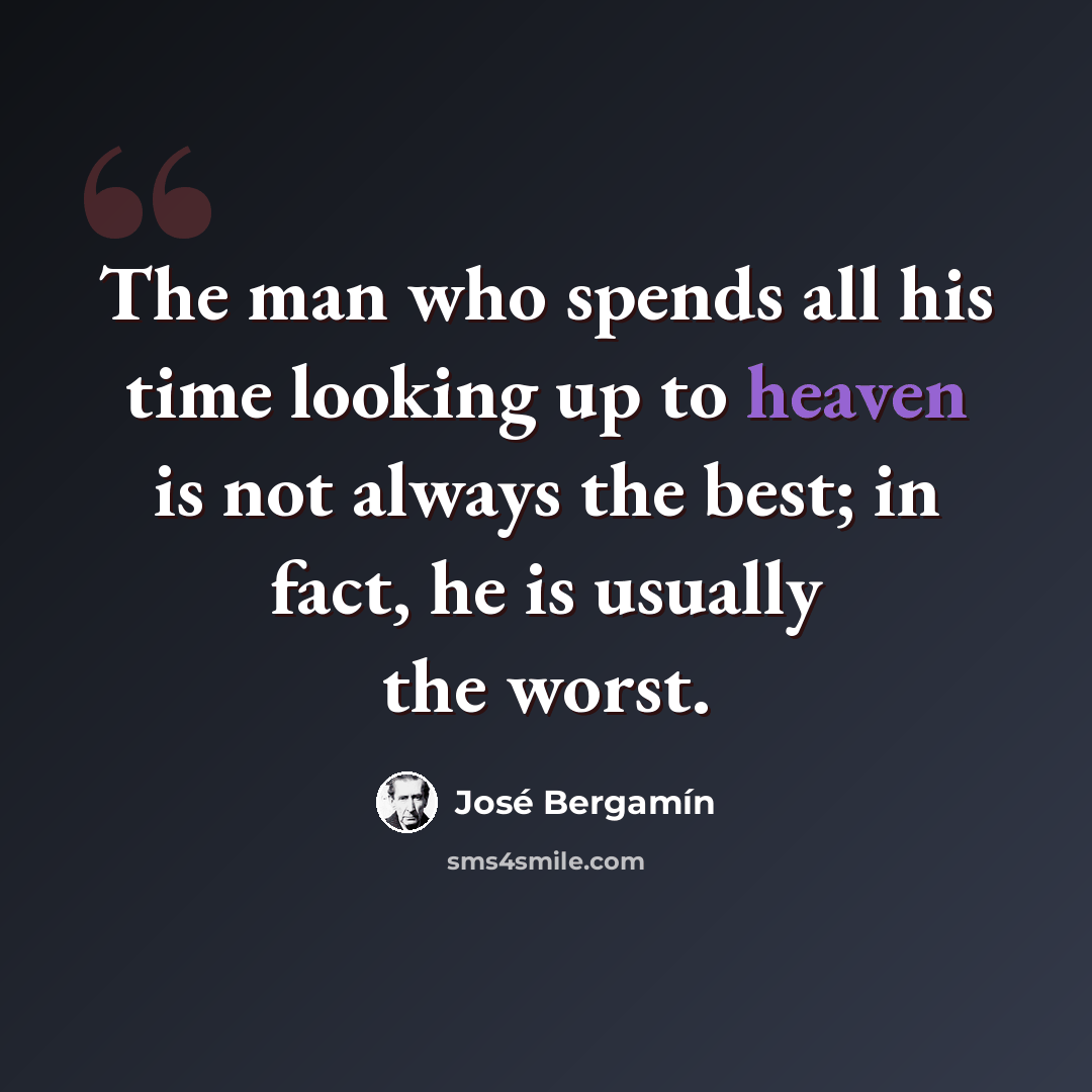 “The man who spends all his time looking up to heaven is not always the best; in fact, he is usually the worst.” quote by Jose Bergamin
