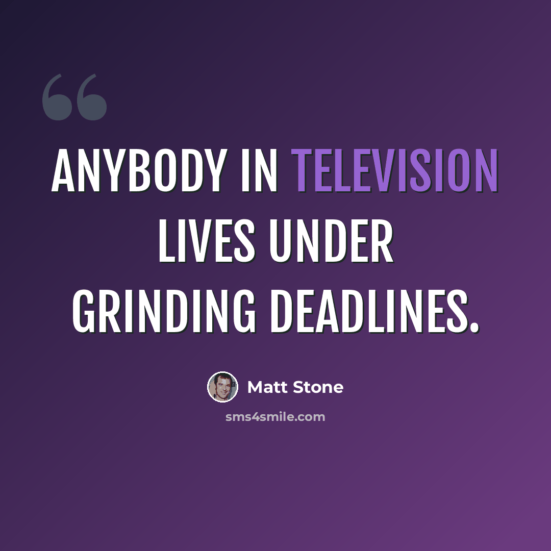“Anybody in television lives under grinding deadlines.” quote by Matt Stone