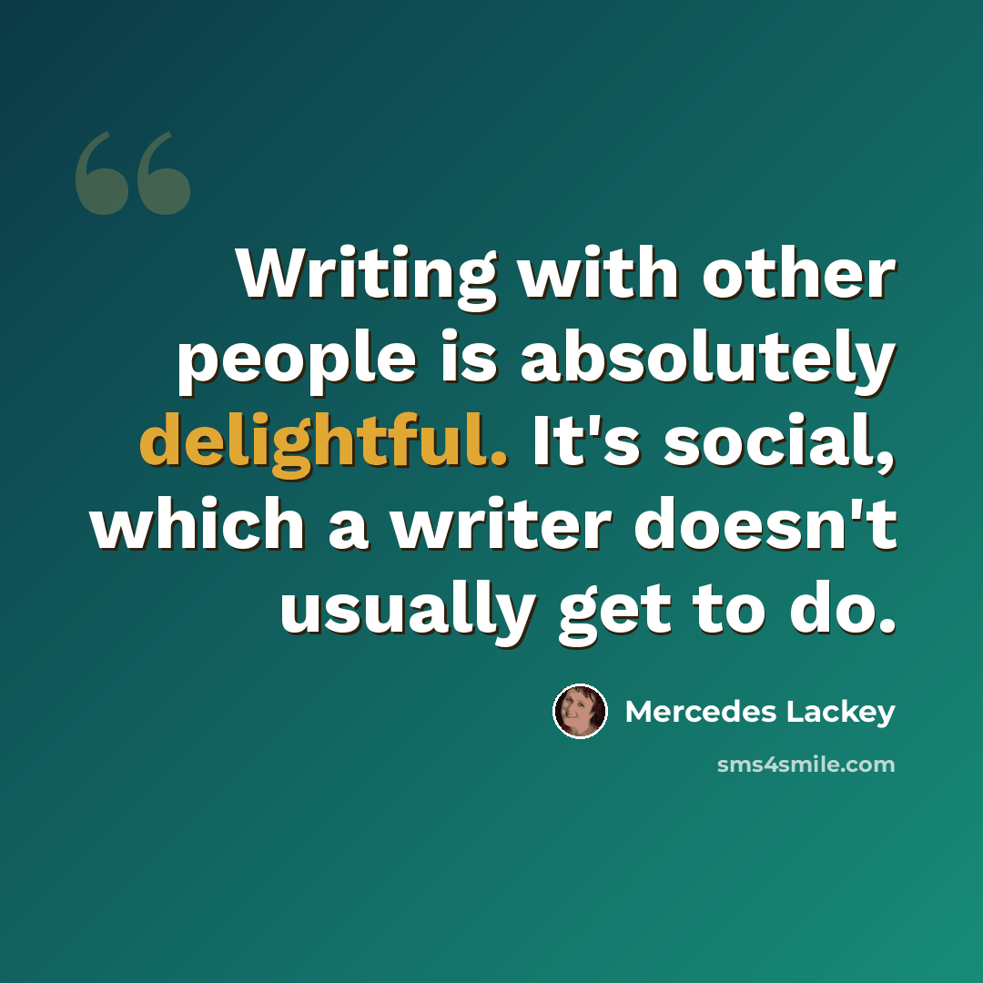 “Writing with other people is absolutely delightful. It's social, which a writer doesn't usually get to do.” quote by Mercedes Lackey