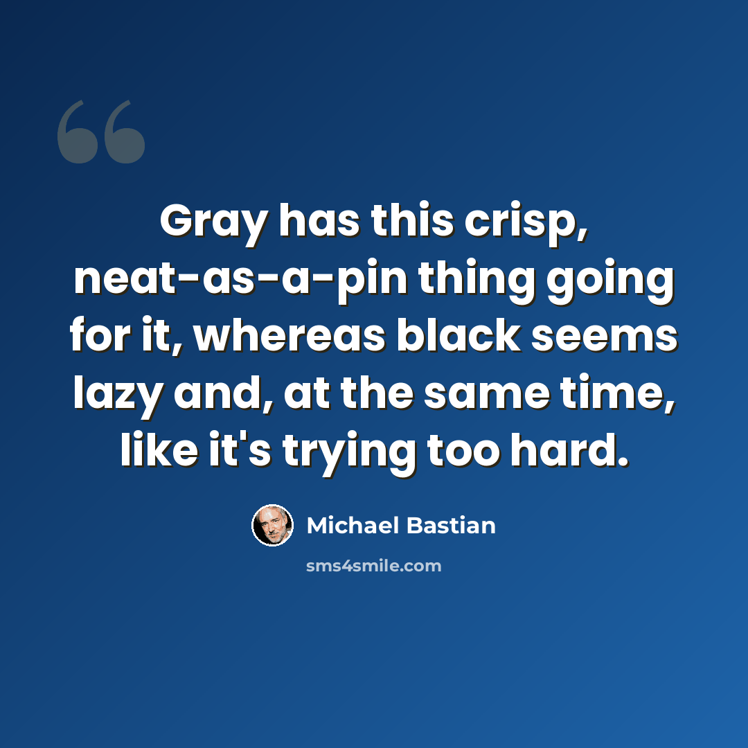 “Gray has this crisp, neat-as-a-pin thing going for it, whereas black seems lazy and, at the same time, like it's trying too hard.” quote by Michael Bastian