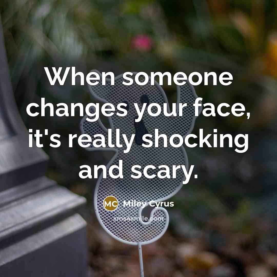 “When someone changes your face, it's really shocking and scary.” quote by Miley Cyrus