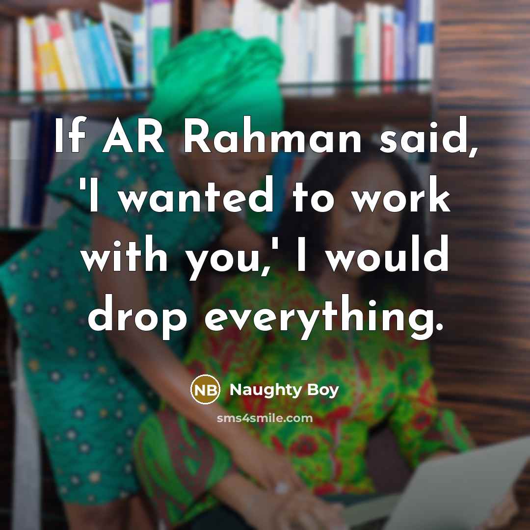 “If AR Rahman said, 'I wanted to work with you,' I would drop everything.” quote by Naughty Boy