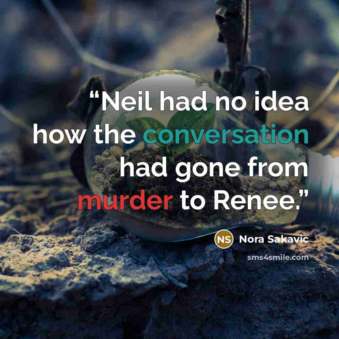 “Neil had no idea how the conversation had gone from murder to Renee.” quote by Nora Sakavic