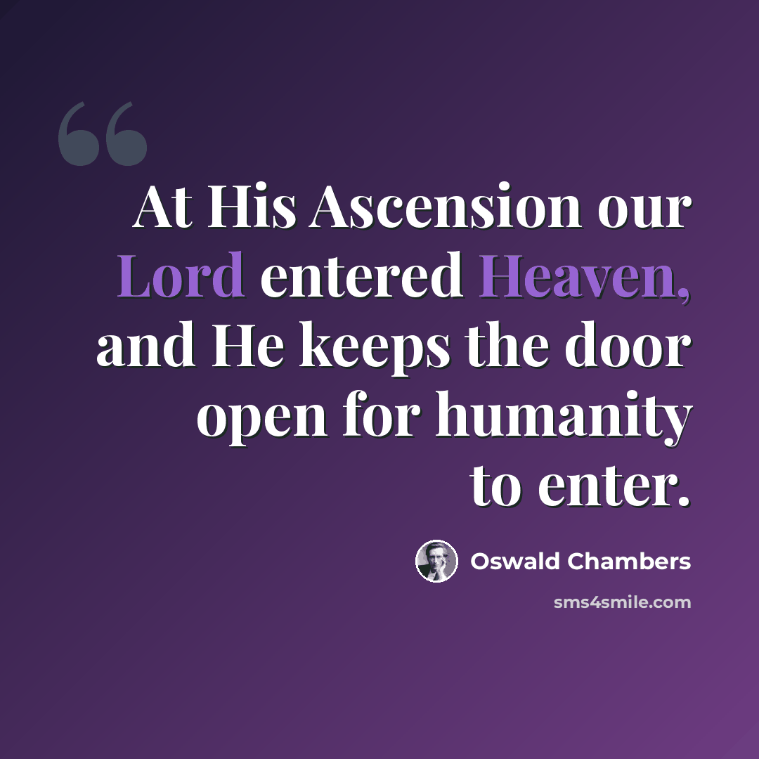 “At His Ascension our Lord entered Heaven, and He keeps the door open for humanity to enter.” quote by Oswald Chambers