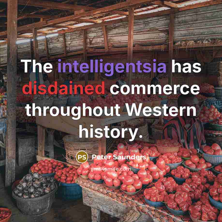 “The intelligentsia has disdained commerce throughout Western history.” quote by Peter Saunders