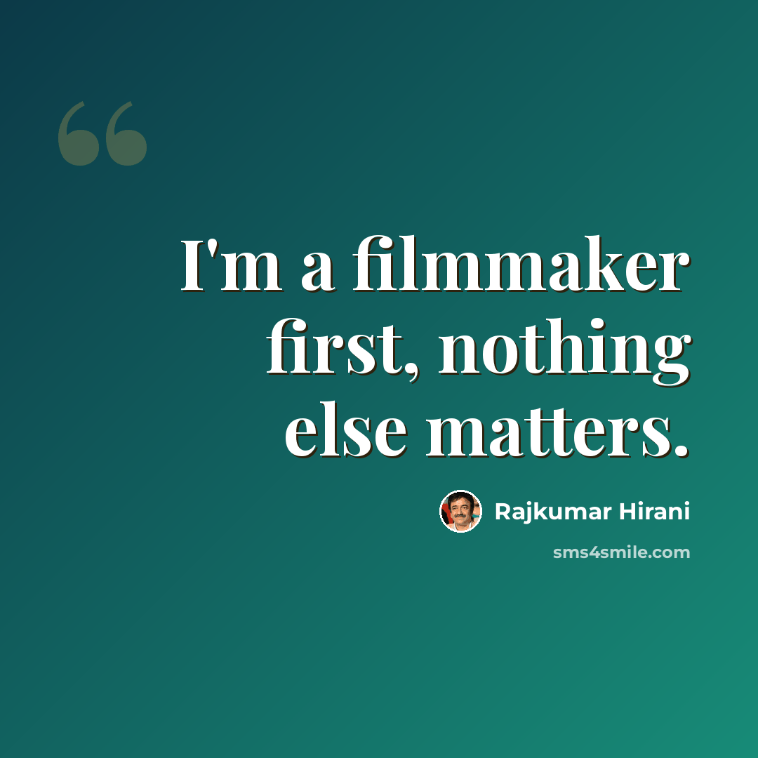 “I'm a filmmaker first, nothing else matters.” quote by Rajkumar Hirani
