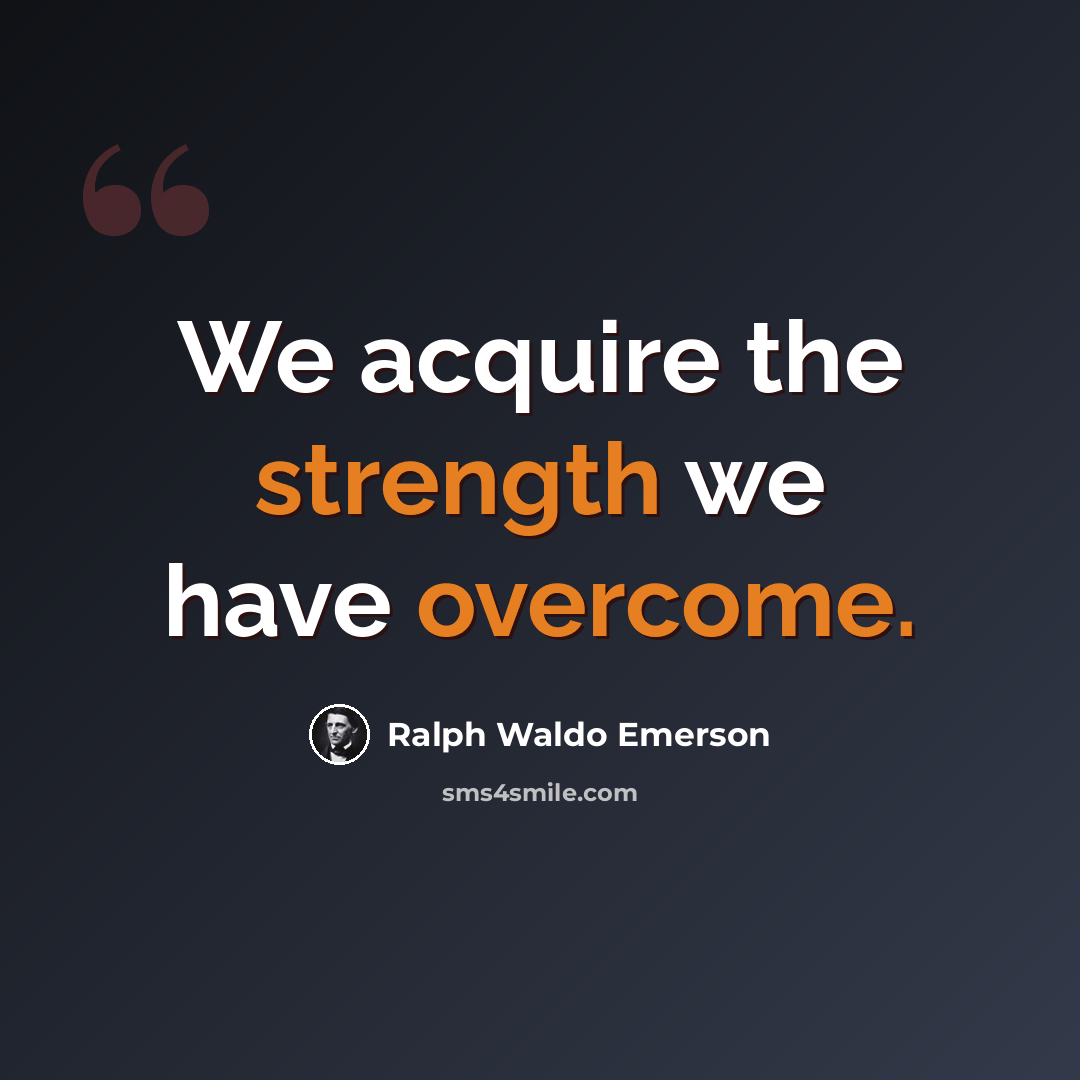 “We acquire the strength we have overcome.” quote by Ralph Waldo Emerson