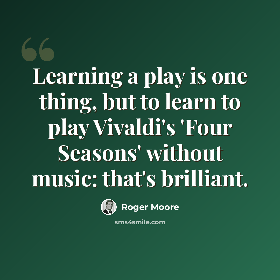 “Learning a play is one thing, but to learn to play Vivaldi's 'Four Seasons' without music: that's brilliant.” quote by Roger Moore