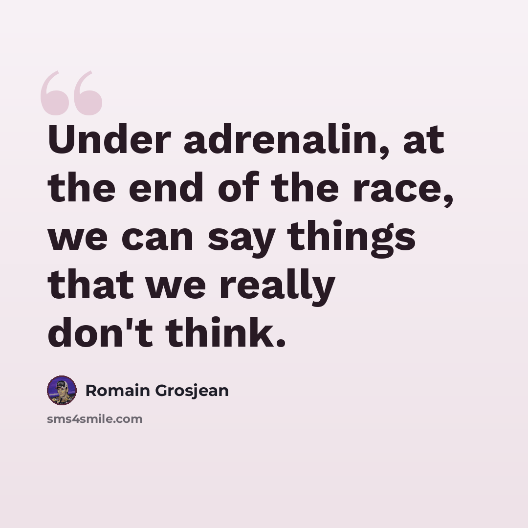 “Under adrenalin, at the end of the race, we can say things that we really don't think.” quote by Romain Grosjean