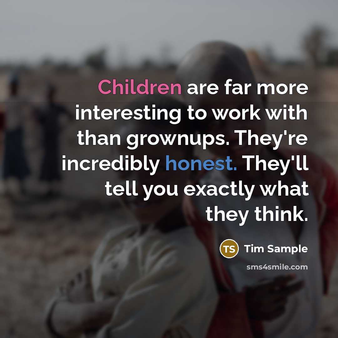 “Children are far more interesting to work with than grownups. They're incredibly honest. They'll tell you exactly what they think.” quote by Tim Sample