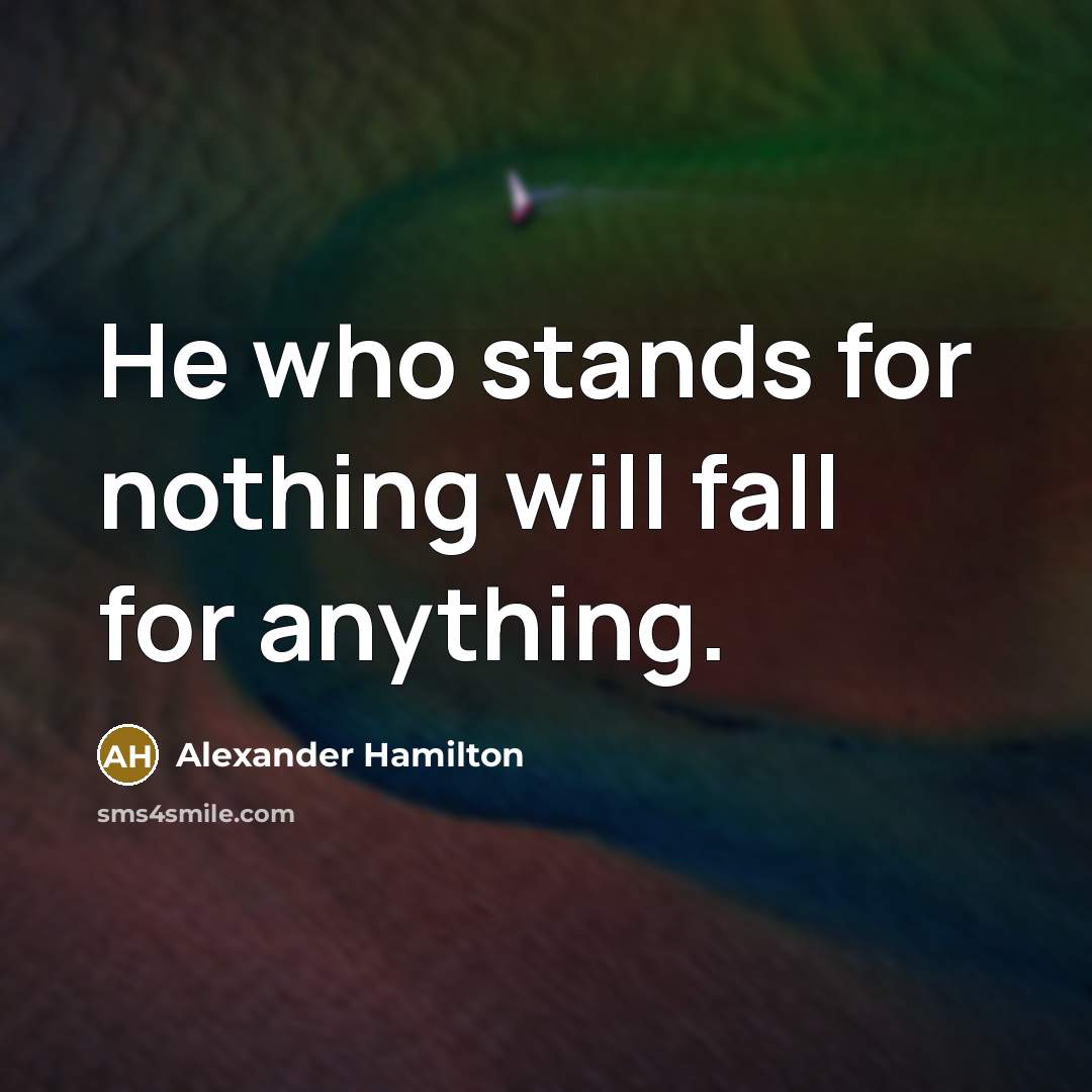 “He who stands for nothing will fall for anything.” quote by Alexander Hamilton