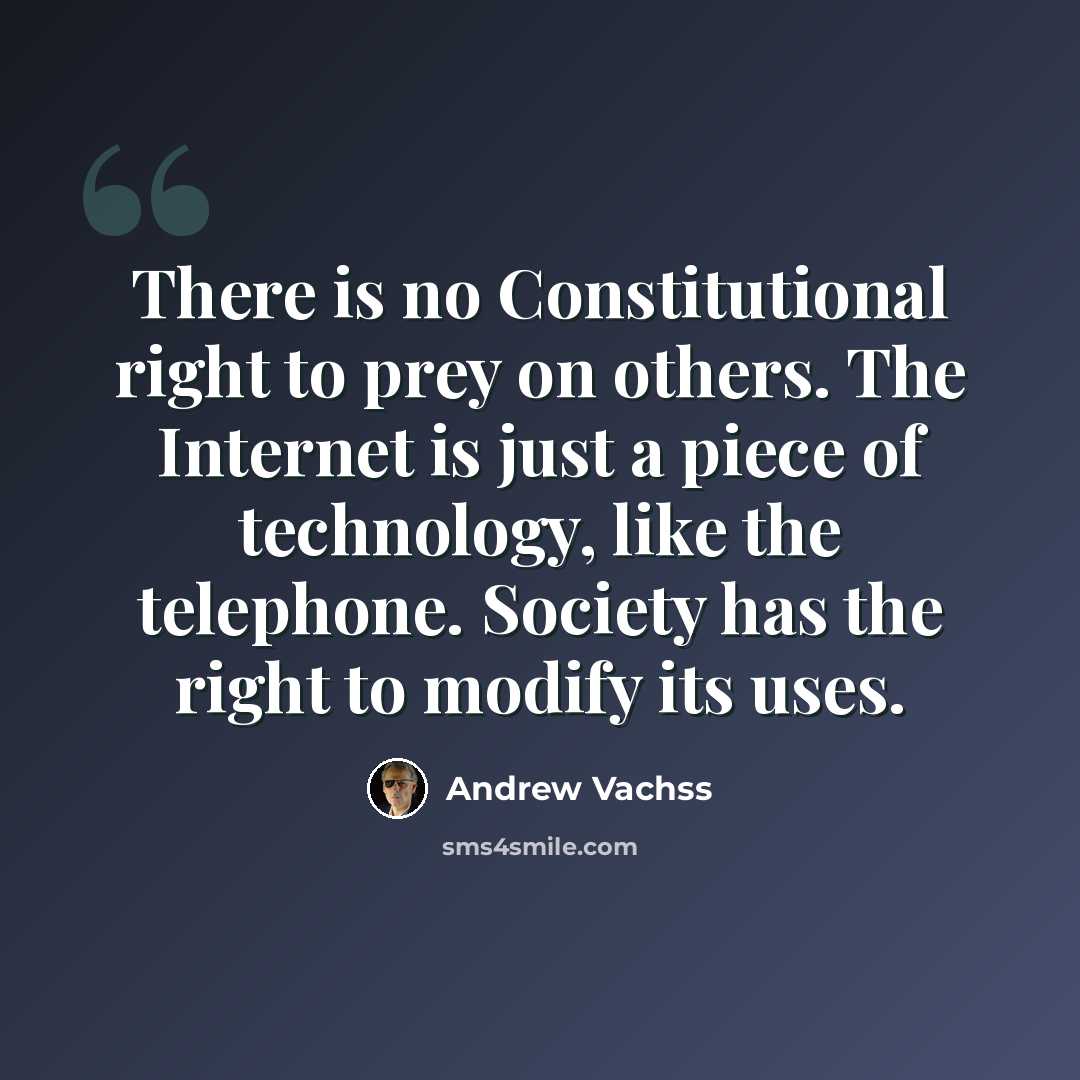 “There is no Constitutional right to prey on others. The Internet is just a piece of technology, like the telephone. Society has the right to modify its uses.” quote by Andrew Vachss