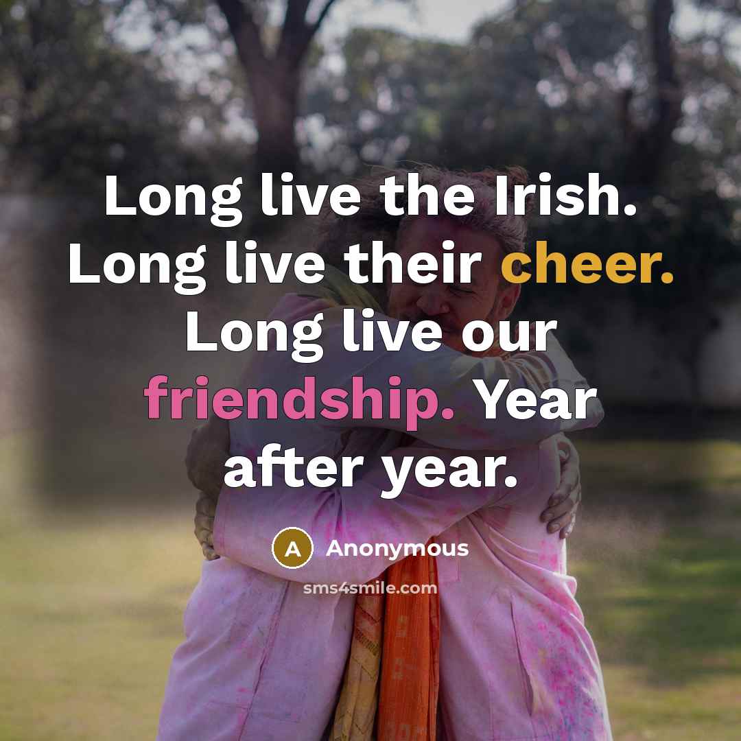 “Long live the Irish. Long live their cheer. Long live our friendship. Year after year.” quote by Anonymous