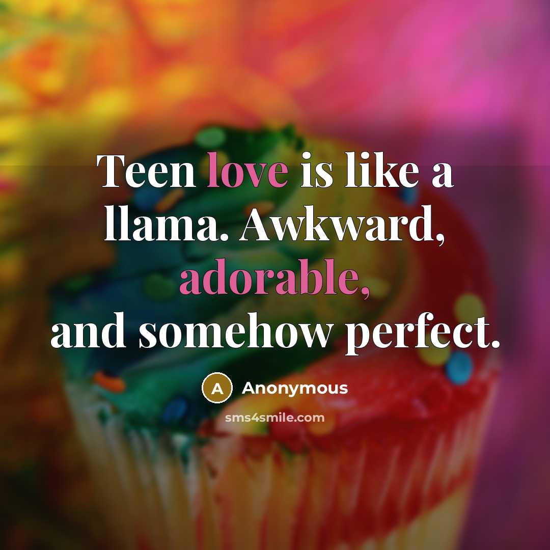 “Teen love is like a llama. Awkward, adorable, and somehow perfect.” quote by Anonymous