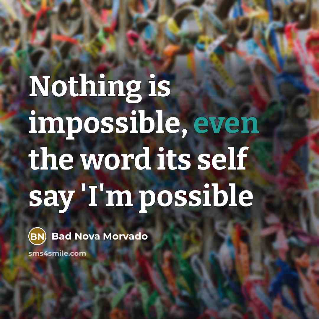 “Nothing is impossible, even the word its self say 'I'm possible” quote by Bad Nova Morvado