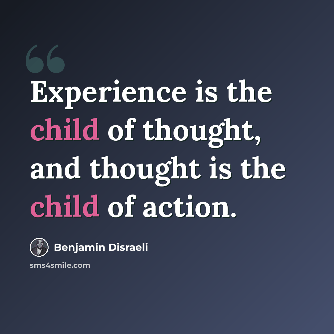 “Experience is the child of thought, and thought is the child of action.” quote by Benjamin Disraeli