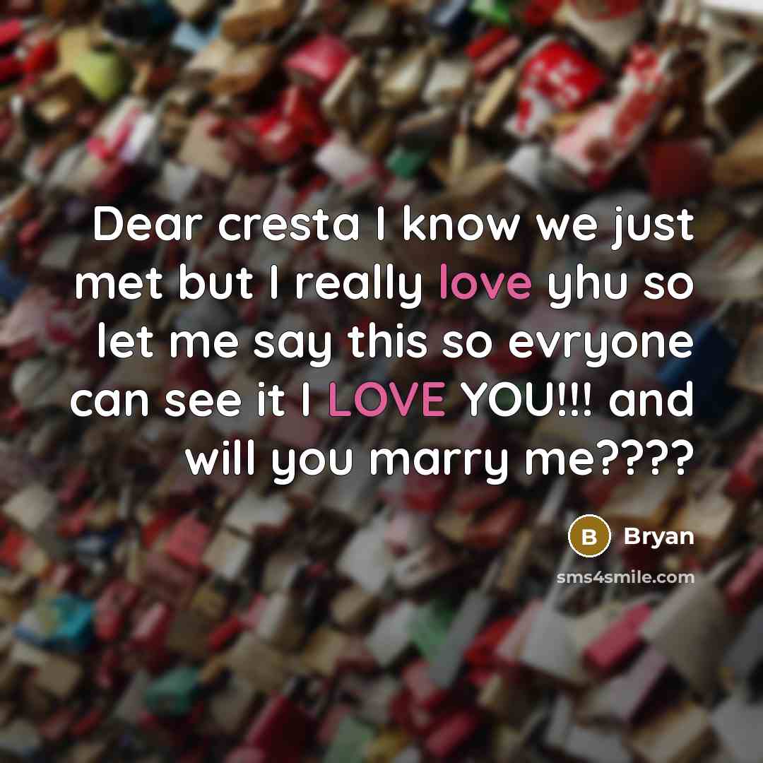 “Dear cresta I know we just met but I really love yhu so let me say this so evryone can see it I LOVE YOU!!! and will you marry me????” quote by Bryan