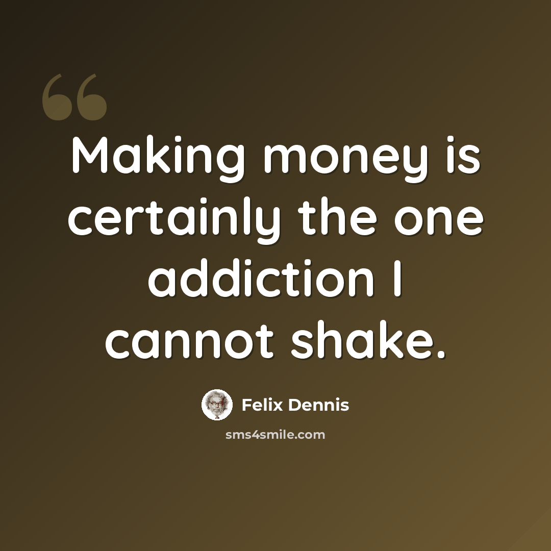 “Making money is certainly the one addiction I cannot shake.” quote by Felix Dennis