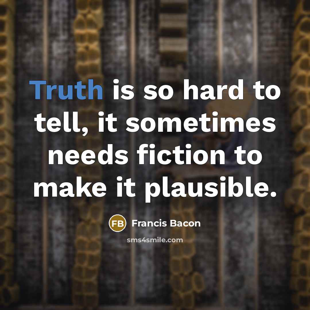 “Truth is so hard to tell, it sometimes needs fiction to make it plausible.” quote by Francis Bacon