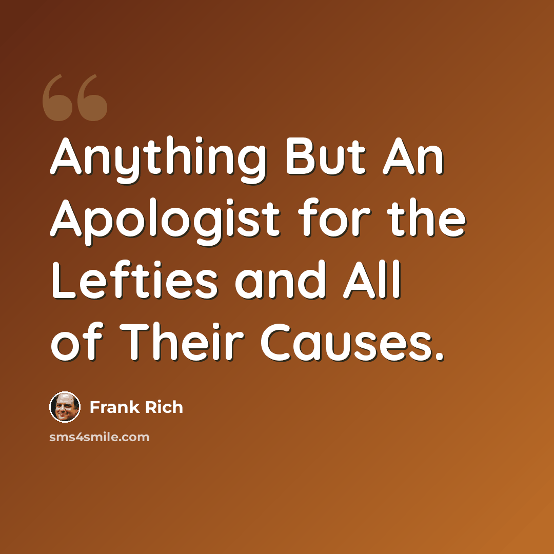 “Anything But An Apologist for the Lefties and All of Their Causes.” quote by Frank Rich