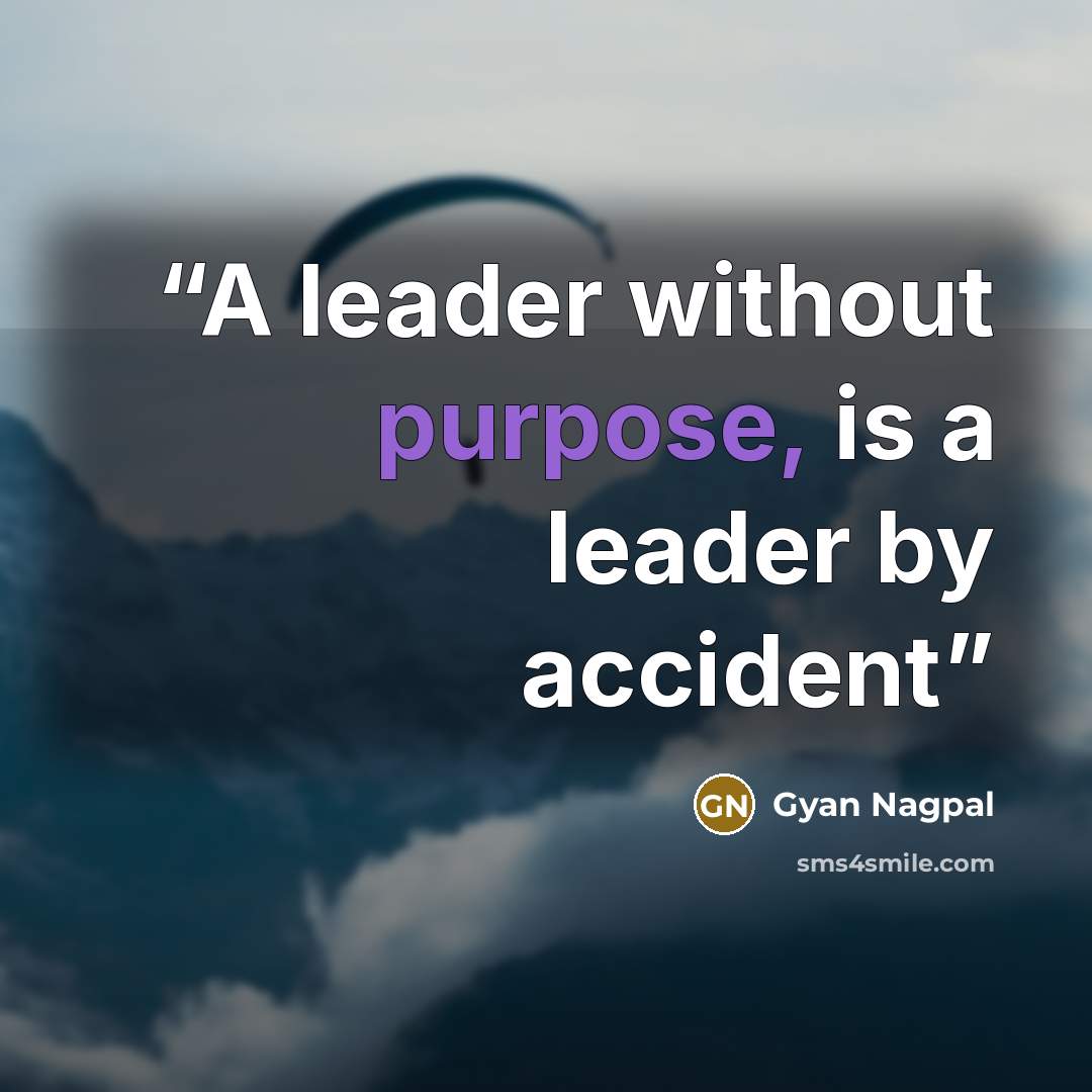 “A leader without purpose, is a leader by accident” quote by Gyan Nagpal