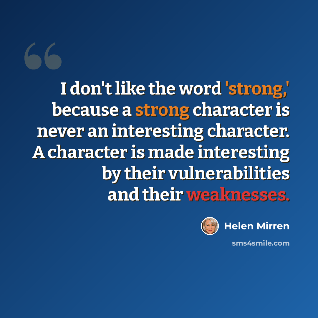 “I don't like the word 'strong,' because a strong character is never an interesting character. A character is made interesting by their vulnerabilities and their weaknesses.” quote by Helen Mirren