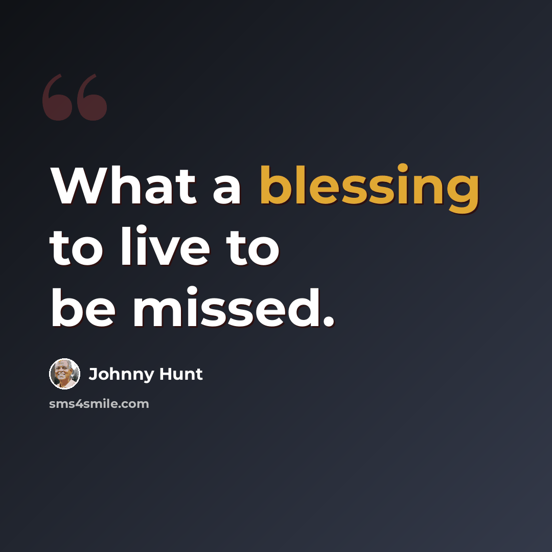 “What a blessing to live to be missed.” quote by Johnny Hunt