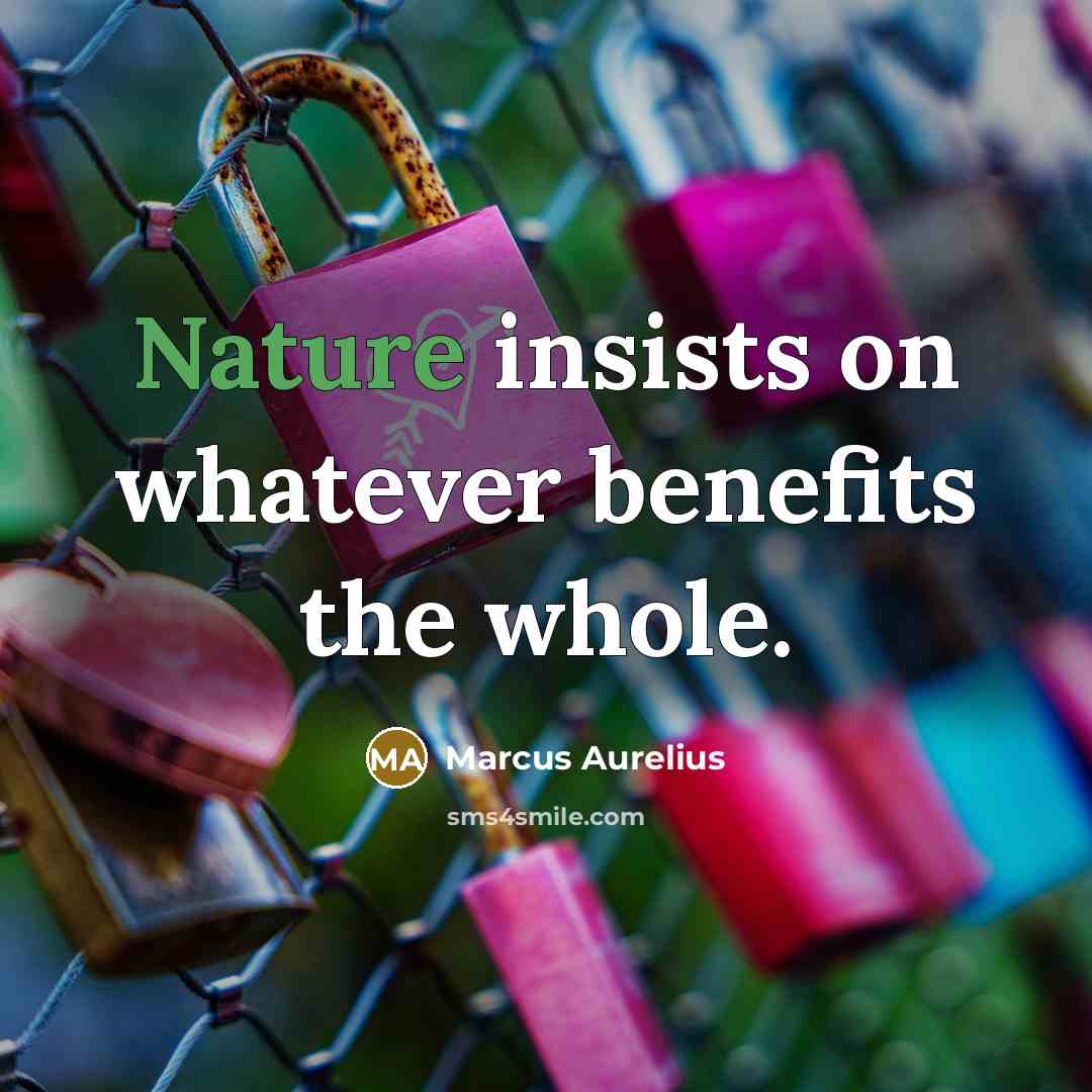 “Nature insists on whatever benefits the whole.” quote by Marcus Aurelius